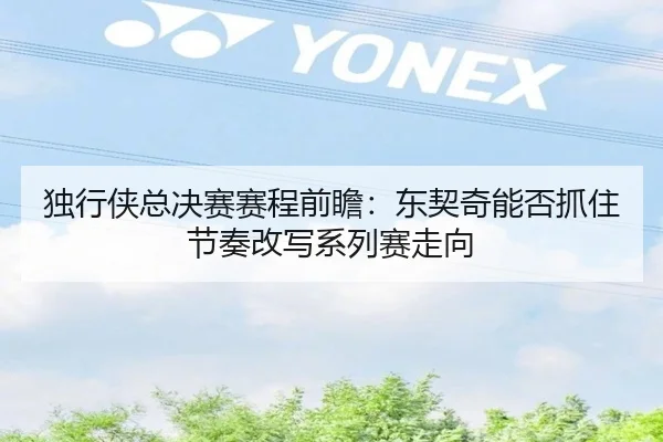 独行侠总决赛赛程前瞻：东契奇能否抓住节奏改写系列赛走向
